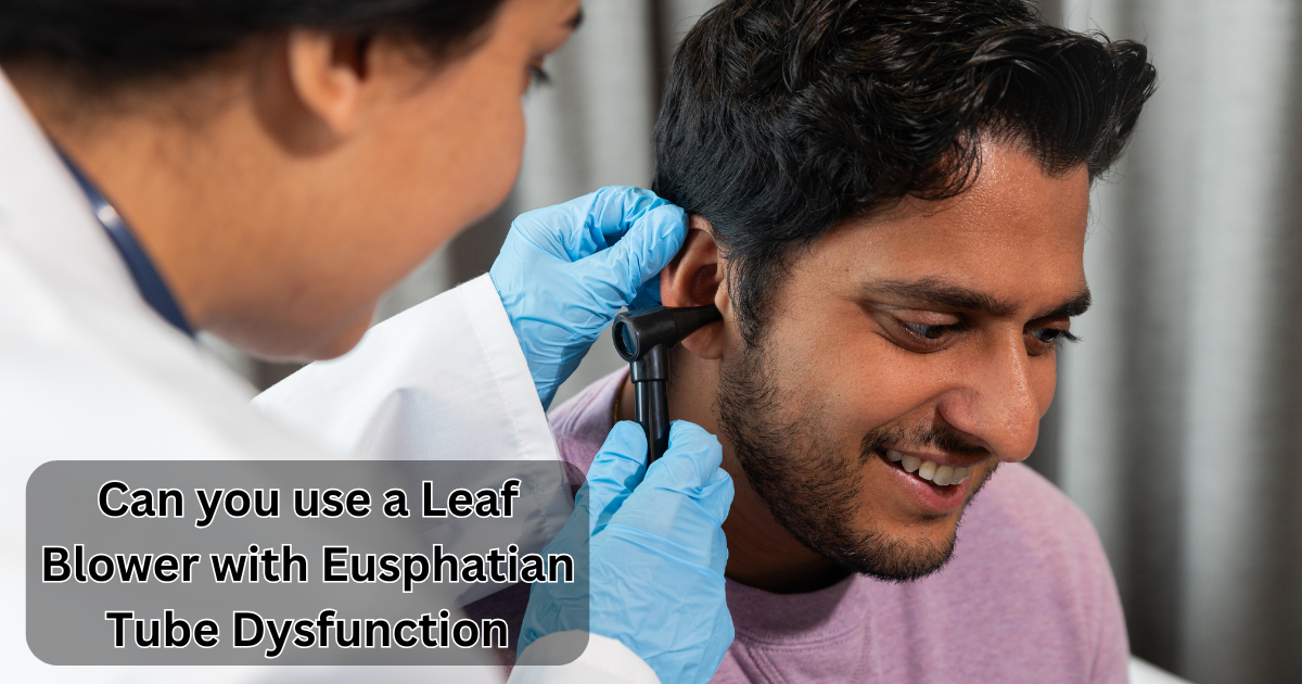 Can you use a Leaf Blower with Eusphatian Tube Dysfunction